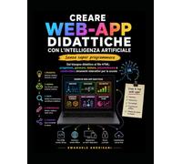 CREARE WEB-APP DIDATTICHE CON L’INTELLIGENZA ARTIFICIALE: Dal bisogno didattico al file HTML: progettare, generare, testare, personalizzare e ... LA DIDATTICA CON L’INTELLIGENZA ARTIFICIALE)