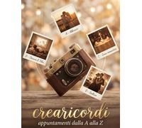 Crearicordi: Appuntamenti da A alla Z: Un Appuntamento, Una Lettera, Un Ricordo - Perché i ricordi migliori sono quelli che si creano insieme
