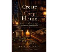 Create a Cozy Home: Simple Ideas and Gentle Rituals for a Warm, Peaceful and Beautiful Life (Cozy Living Collection)