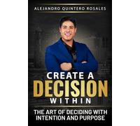 Create a Decision Within: The Art of Deciding with Intention and Purpose