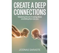 CREATE A DEEP CONNECTIONS: Mastering the art of seeing others and letting them see you