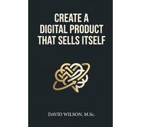 Create a Digital Product That Sells Itself: A Practical System for Building, Positioning, and Automating Offers People Buy Without Being Sold