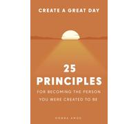Create a Great Day: 25 Principles for Becoming the Person You Were Created to Be