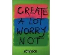 CREATE A LOT WORRY NOT: NOTEBOOK TO WRITE IN