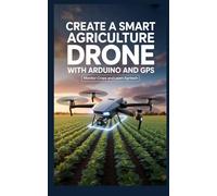 CREATE A SMART AGRICULTURE DRONE WITH ARDUINO AND GPS: Monitor Crops and Learn AgriTech