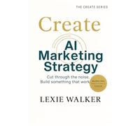 Create AI Marketing Strategy: What Works, What Doesn’t, and What’s Next (The Create Series)