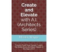 Create and Elevate with A.I. (Architects Series): Future-Proof Your Career: “Learn the Skills Every Architect Needs in the Age of A.I." (Create and ... Series for Every Profession Career or Hobby)