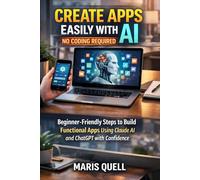CREATE APPS EASILY WITH AI: NO CODING REQUIRED: Beginner-Friendly Steps To Build Functional Apps Using Claude Ai And Chatgpt With Confidence