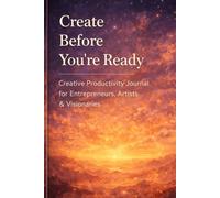 Create Before You’re Ready: Creative Productivity Journal For Entrepreneurs, Artists & Visionaries