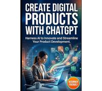 Create Digital Products with ChatGPT: Harness AI to Innovate and Streamline Your Product Development
