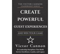 Create Exceptional Guest Experiences and Win Your Game: 25 Leadership Disciplines That Build Service Excellence, Loyalty, and Legacy (The Victor Cannon Leadership Series)