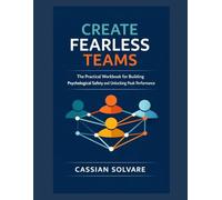 Create Fearless Teams: The Practical Workbook for Building Psychological Safety and Unlocking Peak Performance