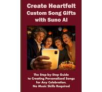 Create Heartfelt Custom Song Gifts with Suno AI: The Step-by-Step Guide to Creating Personalized Songs for Any Celebration, No Music Skills Required (Suno AI Music Generator Series)
