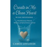 Create In Me A Clean Heart: 90-Day Devotional: A Heartfelt Journey of Renewal, Reflection, and Spiritual Intimacy with God