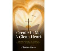 Create In Me A Clean Heart: A 28 Day Journey to Healing, Surrender, And Transformation