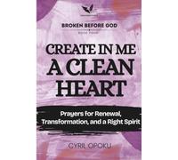 Create in Me a Clean Heart: Prayers for Renewal, Transformation, and a Right Spirit (Broken Before God)
