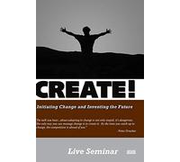 CREATE! Initiating Change and Inventing the Future