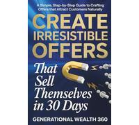 Create Irresistible Offers That Sell Themselves in 30 Days: A Simple, Step-by-Step Guide to Crafting Offers That Attract Customers Naturally
