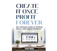 Create It Once Profit Forever: The Ultimate Guide to Making Money with Digital Products (Making Money Online)
