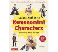 CREATE KEMONOMIMI CHARACTERS COSPLAY ANIME & MANGA: Furries with Realistic Animal Features and Matching Fashions (With Over 600 Illustrations)