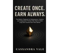 CREATE ONCE. EARN ALWAYS.: The Modern Playbook for Solopreneurs, Creators, and Independent Thinkers Who Want to Build Long-Term Income from Their Genius