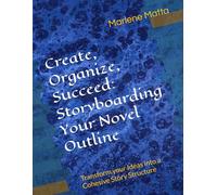 Create, Organize, Succeed: Storyboarding Your Novel Outline: Transform your Ideas into a Cohesive Story Structure