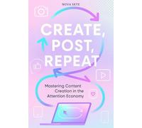Create, Post, Repeat: Mastering Content Creation in the Attention Economy - A Practical Guide to Building Your Brand, Growing Your Audience, and Monetizing Your Creativity