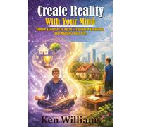 Create Reality With Your Mind: Simple Exercises to Focus, Transform Emotions, and Manifest Your Life