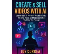 Create & Sell Videos With AI: Use AI Tools to Produce YouTube Shorts, TikToks, Reels, and Faceless Videos That Pay You Forever (AI Income Empire)