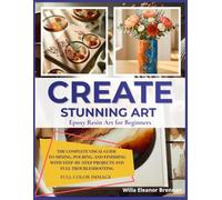 CREATE STUNNING ART: Epoxy Resin Art for Beginners: The Complete Visual Guide to Mixing, Pouring, and Finishing With Step-by-Step Projects and Full Troubleshooting