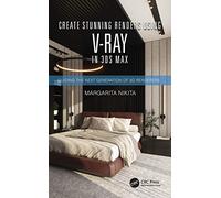 Create Stunning Renders Using V-Ray in 3ds Max: Guiding the Next Generation of 3D Renderers
