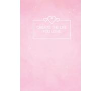 Create the Life You Love: Lined Notebook Journal | 6x9", 120 Pages, Matte Hardcover | Ideal for Journaling, Planning, Gratitude & Reflection (Pink Cover)