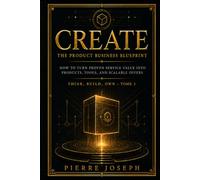 CREATE : The Product Business Blueprint: How to Turn Proven Service Value Into Products, Tools, and Scalable Offers (THINK, BUILD, CREATE, OWN)