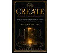 CREATE : The Product Business Blueprint: How to Turn Proven Service Value Into Products, Tools, and Scalable Offers (THINK, BUILD, CREATE, OWN)