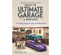 Create The Ultimate Garage - A Man Cave: For Tools, Projects, Cars and Relaxation
