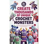 Create Thousands of Unique Crochet Monsters: Over 35 Crochet Base Patterns with Modular Horns, Legs, Arms, and Facial Features to Build One-of-a-Kind Beasts