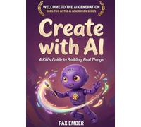 Create with AI: Skills and Safety for Young Creators (The AI Generation Series™)