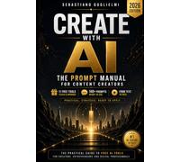 CREATE WITH AI: The Prompt Manual for Content Creators: 140+ Ready-to-Use Prompts, Free AI Tools and Practical Workflows