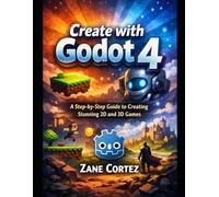 Create with Godot 4: A Step-by-Step Guide to Creating Stunning 2D and 3D Games