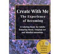 Create With Me: The Experience of Becoming: A Coloring Book for Adults featuring Music, Original Art, and Mindful Intentions