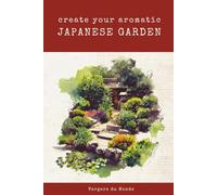 Create Your Aromatic Japanese Garden: A Sensory Journey To The Land Of The Rising Sun (Societies and Farming Knowledge)
