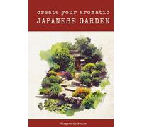 Create Your Aromatic Japanese Garden: A Sensory Journey To The Land Of The Rising Sun (Societies and Farming Knowledge)
