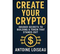 Create Your Crypto: Insider Secrets to Building a Token That Stands Out: Actionable Strategies for Tokenomics, Smart Contracts, Community Building, and Regulatory Compliance