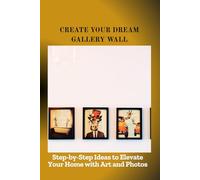 CREATE YOUR DREAM GALLERY WALL: Step-by-Step Ideas to Elevate Your Home with Art and Photos