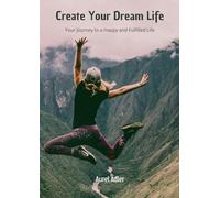 Create Your Dream Life: Your Journey to a Happy and Fulfilled Life