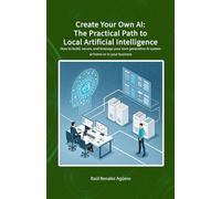 Create your own AI: The practical path to Local Artificial Intelligence: How to set up, secure, and leverage your own generative AI system at home or ... business (AI & Cybersecurity Mastery Series)