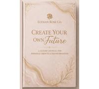 Create Your Own Future: A 90-Day Guided Journal for Self-Growth, Confidence, Discipline & Becoming Your Highest Self