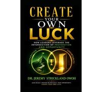 Create Your Own Luck: How Leaders leverage the Intersection of Preparation and Opportunity (Create Your Own Luck: The Ultimate Connection)