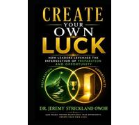 Create Your Own Luck: How Leaders leverage the Intersection of Preparation and Opportunity (Create Your Own Luck: The Ultimate Connection)