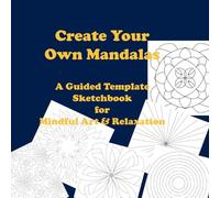 Create Your Own Mandalas: A guided Template sketchbook for Mindful Art & Relaxation